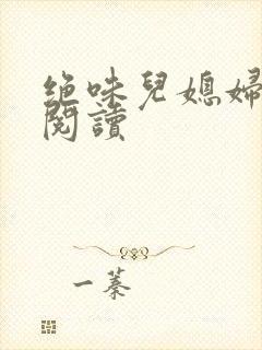 绝味儿媳妇免费阅读