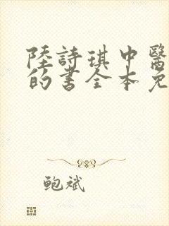 陆诗琪中医陈叔的书全本免费阅读