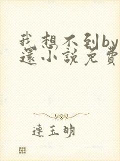 我想不到by孟还小说免费阅读