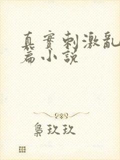 真实刺激乱13篇小说