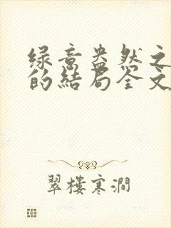 绿意盎然之小东的结局全文笔趣阁在线阅读