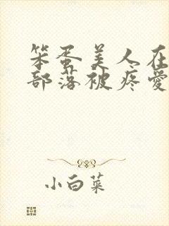 笨蛋美人在兽人部落被疼爱的日子