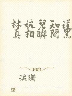 林婉儿知道林珙真相瞬间黑化