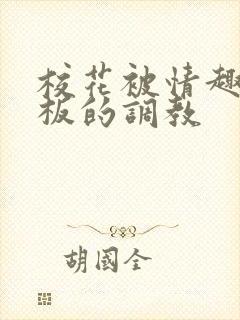 校花被情趣店老板的调教