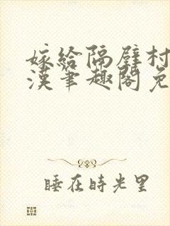 嫁给隔壁村的糙汉笔趣阁免费阅读