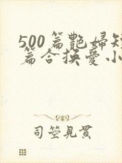 500篇艳妇短篇合换爱小说