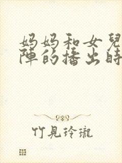 妈妈和女儿齐上阵的播出时间