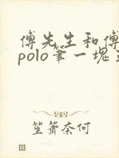 傅先生和傅太太polo笔一块五花肉