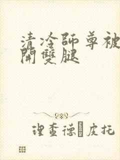 清冷师尊被迫张开双腿