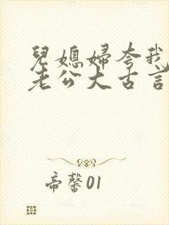 儿媳妇夸我比她老公大古言