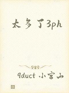 太多了3ph