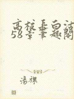 高校长白沽1-58章笔趣阁