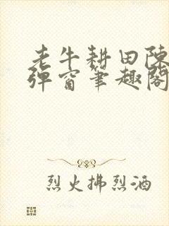 老牛耕田陈雪无弹窗笔趣阁