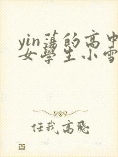 yin荡的高中女学生小雪