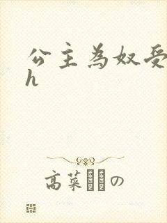 公主为奴受辱记h