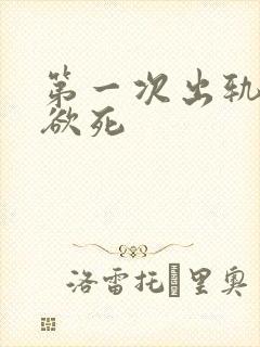 第一次出轨欲仙欲死