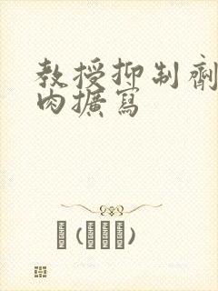 教授抑制剂要吗肉扩写