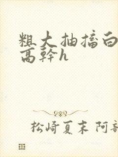 粗大抽搐白浊h高干h