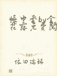 帐中香by金银花露免费阅读全文在线阅