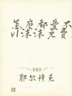 怎么都爱不够1v1沫沫免费阅读