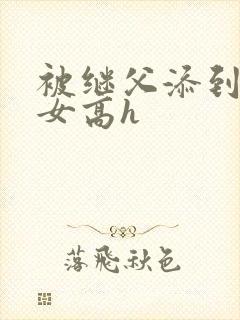 被继父添到哭h女高h