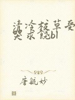 清冷校草受灌满哭求饶bl