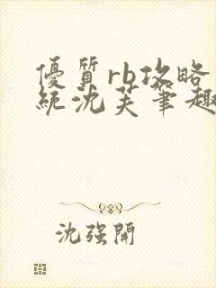 优质rb攻略系统沈芙笔趣阁