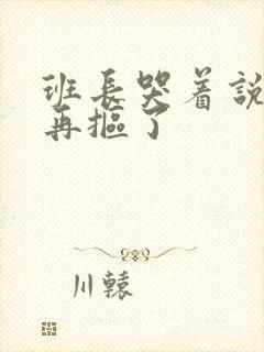 班长哭着说不能再抠了