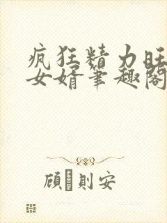 疯狂精力旺盛的女婿笔趣阁小说