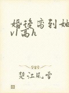 婚后脔到她哭1v1高h