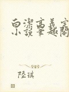 白洁高义完整版小说笔趣阁在线阅读