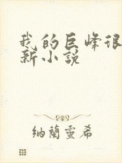 我的巨峰很软最新小说