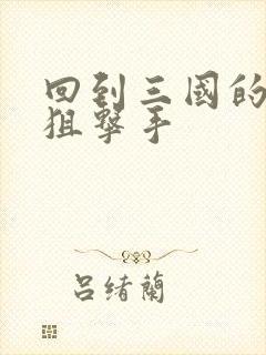 回到三国的特种狙击手