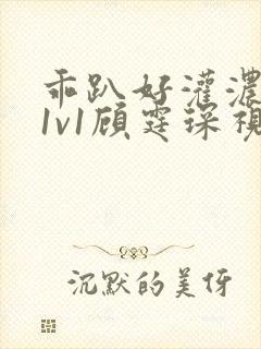 乖趴好灌浓精h1v1顾霆琛视频