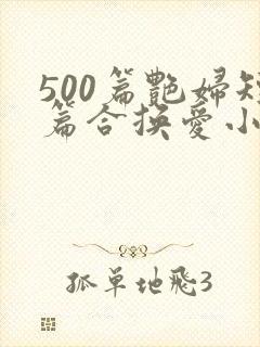 500篇艳妇短篇合换爱小说