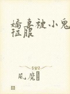 娇妻被小鬼巨茎征服