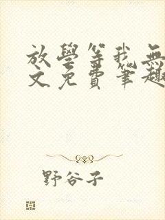 放学等我无删全文免费笔趣阁