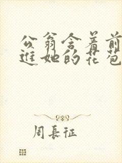 公翁含着前面挺进她的花苞