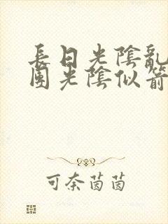 长日光阴乱作一团光阴似箭时渺