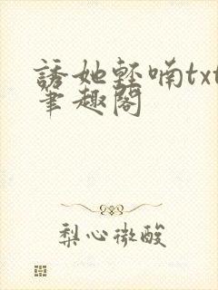 诱她轻喃txt笔趣阁
