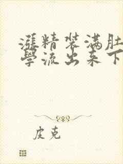 涨精装满肚子上学流出来下载