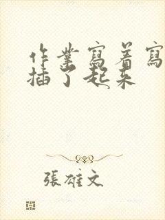 作业写着写着就插了起来