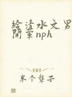 给清水文男主们开荤nph