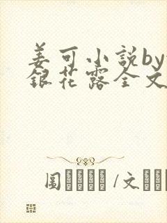 姜可小说by金银花露全文免费阅读无弹窗笔趣