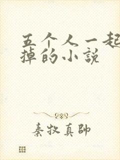 五个人一起会坏掉的小说