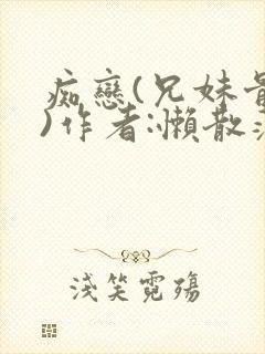 痴恋(兄妹骨科)作者:懒散蒲公英