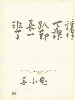 班长趴下让我C了一节课作文