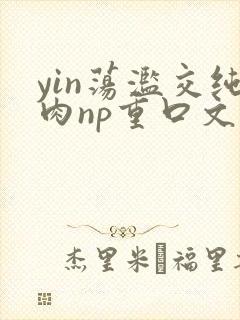 yin荡滥交纯肉np重口文