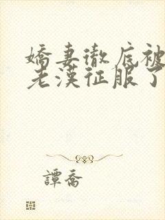 娇妻彻底被门卫老汉征服了