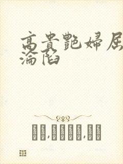 高贵艳妇屈服的沦陷